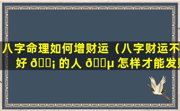 八字命理如何增财运（八字财运不好 🐡 的人 🌵 怎样才能发财）